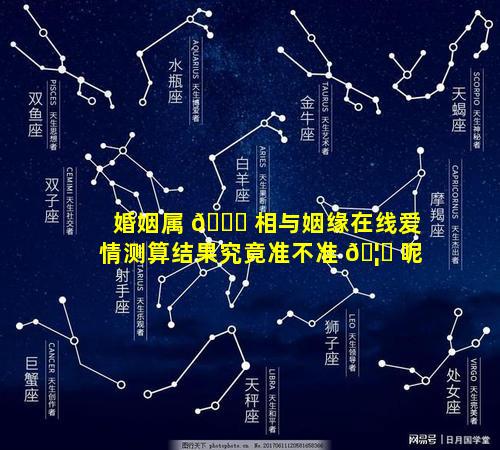 婚姻属 🍁 相与姻缘在线爱情测算结果究竟准不准 🦋 呢